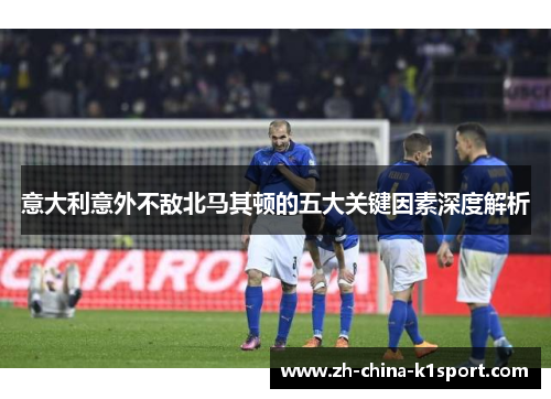 意大利意外不敌北马其顿的五大关键因素深度解析