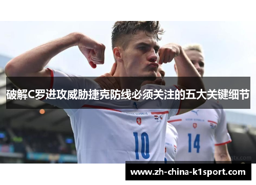 破解C罗进攻威胁捷克防线必须关注的五大关键细节