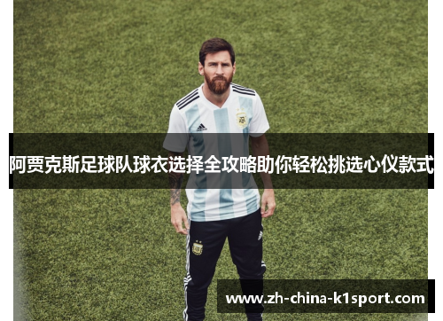 阿贾克斯足球队球衣选择全攻略助你轻松挑选心仪款式