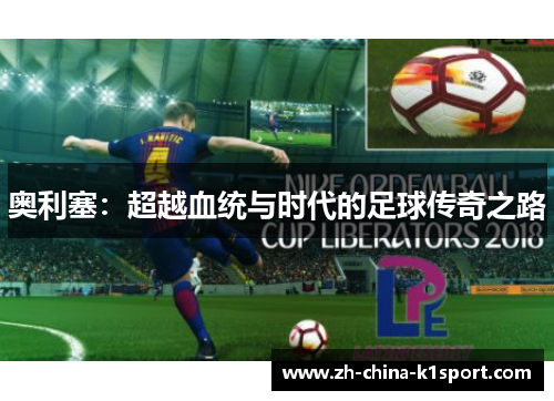 奥利塞：超越血统与时代的足球传奇之路
