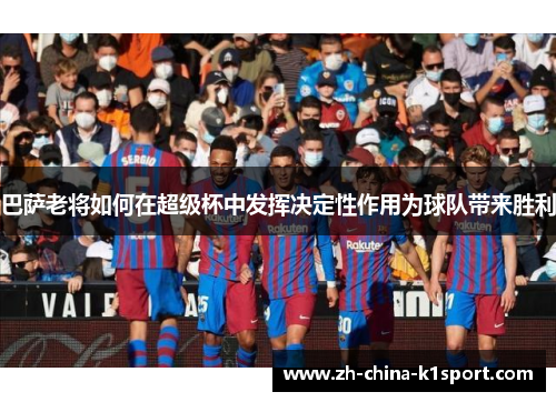 巴萨老将如何在超级杯中发挥决定性作用为球队带来胜利