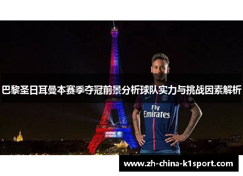 巴黎圣日耳曼本赛季夺冠前景分析球队实力与挑战因素解析