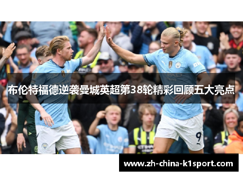 布伦特福德逆袭曼城英超第38轮精彩回顾五大亮点