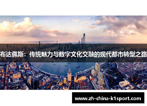 布达佩斯：传统魅力与数字文化交融的现代都市转型之路