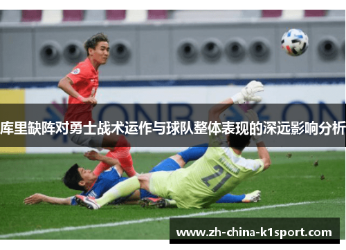 库里缺阵对勇士战术运作与球队整体表现的深远影响分析