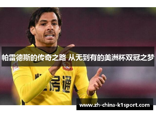 帕雷德斯的传奇之路 从无到有的美洲杯双冠之梦 帕雷德斯的传奇之路 从无到有的美洲杯双冠之梦