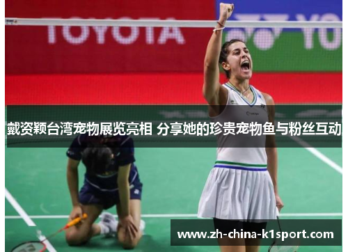 戴资颖台湾宠物展览亮相 分享她的珍贵宠物鱼与粉丝互动 戴资颖台湾宠物展览亮相 分享她的珍贵宠物鱼与粉丝互动