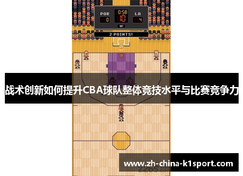 战术创新如何提升CBA球队整体竞技水平与比赛竞争力