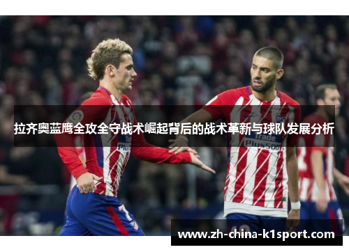 拉齐奥蓝鹰全攻全守战术崛起背后的战术革新与球队发展分析