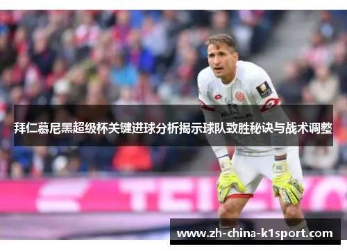 拜仁慕尼黑超级杯关键进球分析揭示球队致胜秘诀与战术调整