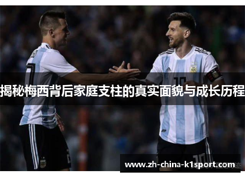 揭秘梅西背后家庭支柱的真实面貌与成长历程