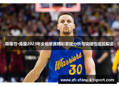 斯蒂芬·库里2023年全明星赛精彩表现分析与突破性成就解读