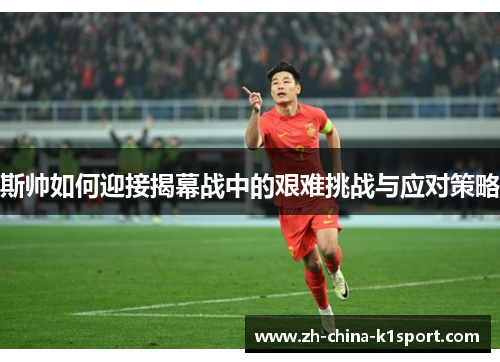 斯帅如何迎接揭幕战中的艰难挑战与应对策略