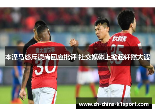 本泽马怒斥德尚回应批评 社交媒体上掀起轩然大波 本泽马怒斥德尚回应批评 社交媒体上掀起轩然大波