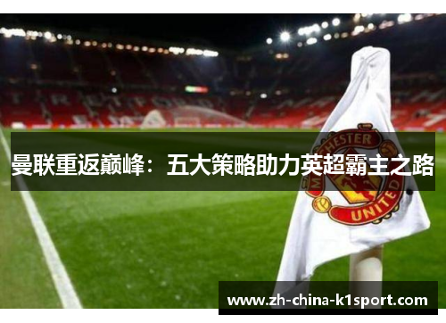 曼联重返巅峰：五大策略助力英超霸主之路