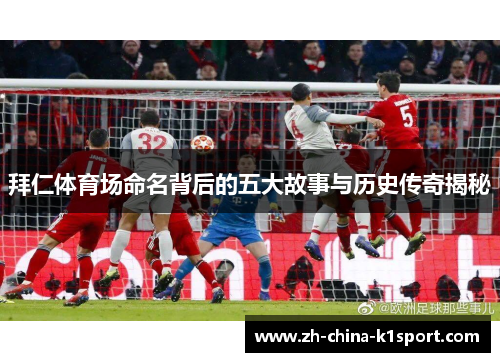 拜仁体育场命名背后的五大故事与历史传奇揭秘