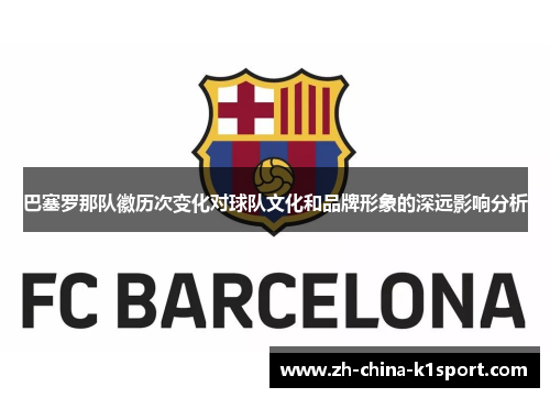 巴塞罗那队徽历次变化对球队文化和品牌形象的深远影响分析