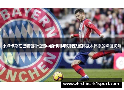 小卢卡斯在巴黎替补位置中的作用与对球队整体战术体系的深度影响