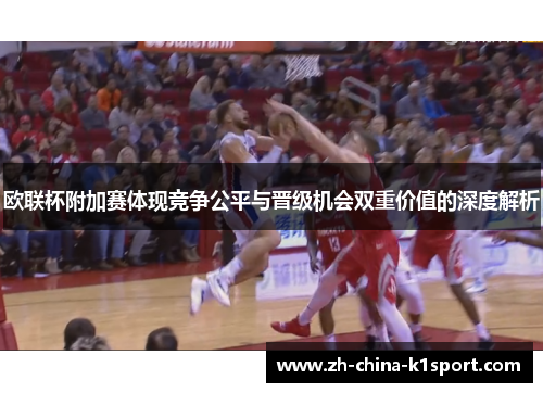 欧联杯附加赛体现竞争公平与晋级机会双重价值的深度解析