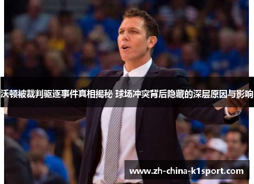 沃顿被裁判驱逐事件真相揭秘 球场冲突背后隐藏的深层原因与影响 沃顿被裁判驱逐事件真相揭秘 球场冲突背后隐藏的深层原因与影响