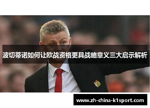 波切蒂诺如何让欧战资格更具战略意义三大启示解析