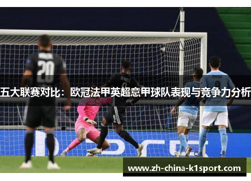 五大联赛对比:欧冠法甲英超意甲球队表现与竞争力分析 五大联赛对比:欧冠法甲英超意甲球队表现与竞争力分析