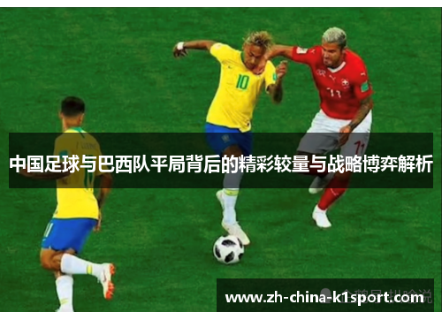 中国足球与巴西队平局背后的精彩较量与战略博弈解析 中国足球与巴西队平局背后的精彩较量与战略博弈解析