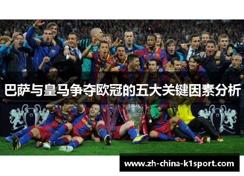 巴萨与皇马争夺欧冠的五大关键因素分析 巴萨与皇马争夺欧冠的五大关键因素分析