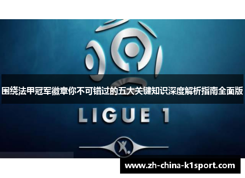 围绕法甲冠军徽章你不可错过的五大关键知识深度解析指南全面版 围绕法甲冠军徽章你不可错过的五大关键知识深度解析指南全面版