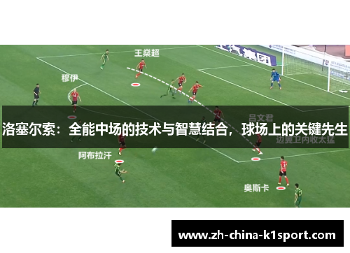 洛塞尔索:全能中场的技术与智慧结合,球场上的关键先生 洛塞尔索:全能中场的技术与智慧结合,球场上的关键先生