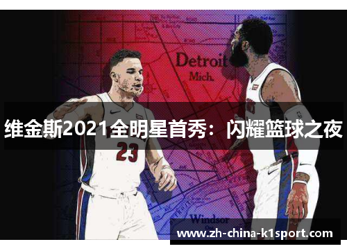 维金斯2021全明星首秀:闪耀篮球之夜 维金斯2021全明星首秀:闪耀篮球之夜