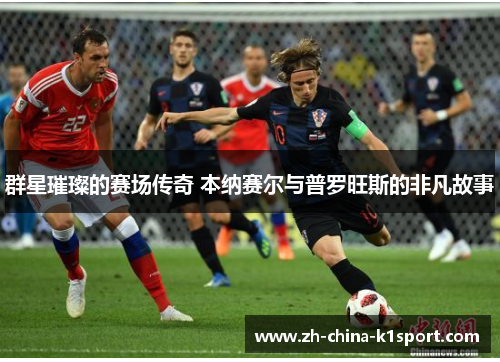 群星璀璨的赛场传奇 本纳赛尔与普罗旺斯的非凡故事 群星璀璨的赛场传奇 本纳赛尔与普罗旺斯的非凡故事