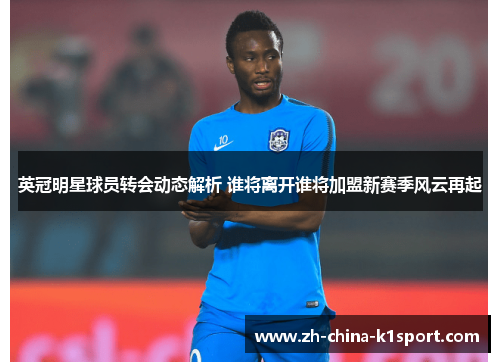 英冠明星球员转会动态解析 谁将离开谁将加盟新赛季风云再起 英冠明星球员转会动态解析 谁将离开谁将加盟新赛季风云再起