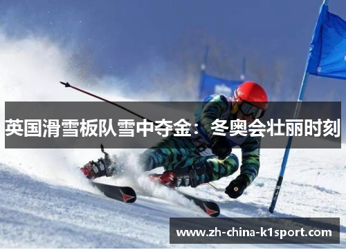 英国滑雪板队雪中夺金:冬奥会壮丽时刻 英国滑雪板队雪中夺金:冬奥会壮丽时刻