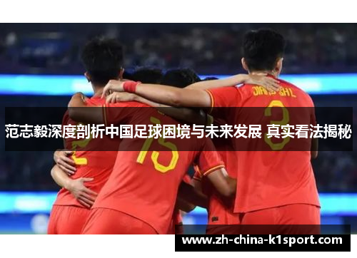 范志毅深度剖析中国足球困境与未来发展 真实看法揭秘