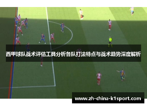 西甲球队战术评估工具分析各队打法特点与战术趋势深度解析