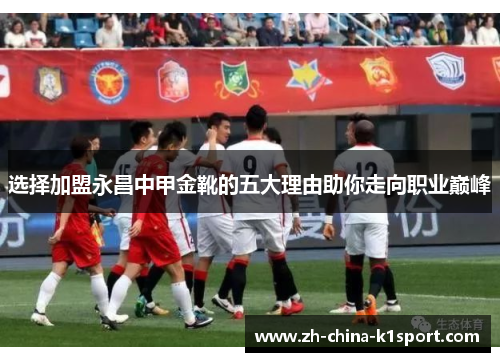选择加盟永昌中甲金靴的五大理由助你走向职业巅峰