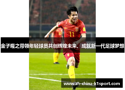 金子隆之带领年轻球员共创辉煌未来，成就新一代足球梦想