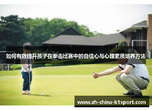 如何有效提升孩子在拳击比赛中的自信心与心理素质培养方法