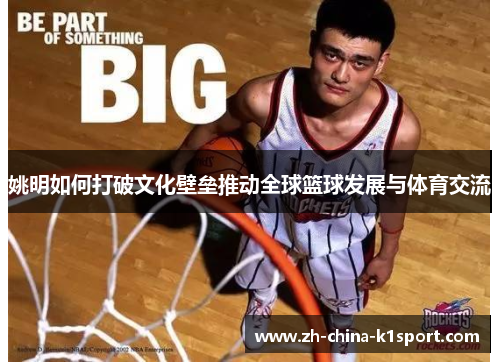 姚明如何打破文化壁垒推动全球篮球发展与体育交流