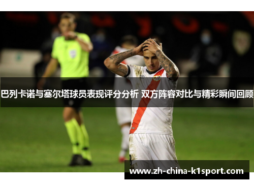 巴列卡诺与塞尔塔球员表现评分分析 双方阵容对比与精彩瞬间回顾
