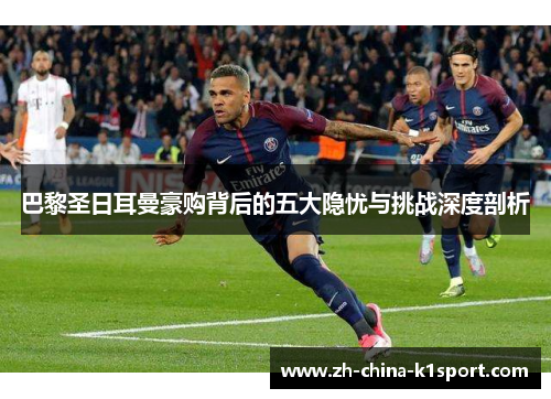 巴黎圣日耳曼豪购背后的五大隐忧与挑战深度剖析 巴黎圣日耳曼豪购背后的五大隐忧与挑战深度剖析