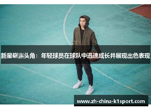 新星崭露头角：年轻球员在球队中迅速成长并展现出色表现