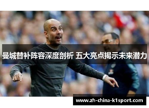 曼城替补阵容深度剖析 五大亮点揭示未来潜力