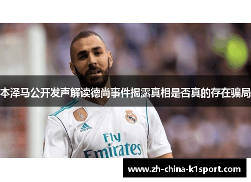 本泽马公开发声解读德尚事件揭露真相是否真的存在骗局