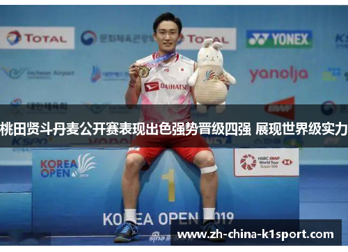 桃田贤斗丹麦公开赛表现出色强势晋级四强 展现世界级实力