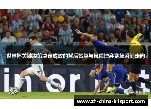 世界杯关键决策决定成败的背后智慧与风险博弈赛场瞬间走向