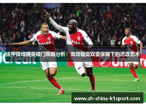 法甲锋线精英破门策略分析：高效稳定双重保障下的进攻艺术