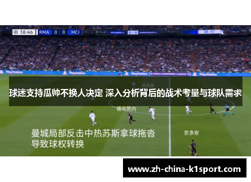 球迷支持瓜帅不换人决定 深入分析背后的战术考量与球队需求 球迷支持瓜帅不换人决定 深入分析背后的战术考量与球队需求