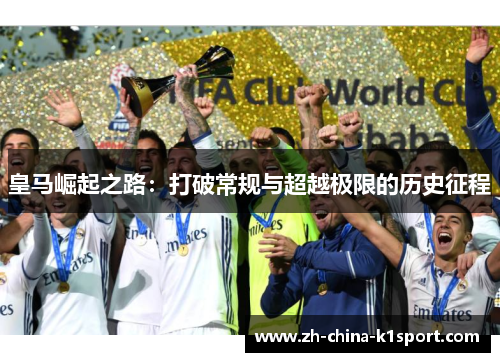 皇马崛起之路:打破常规与超越极限的历史征程 皇马崛起之路:打破常规与超越极限的历史征程